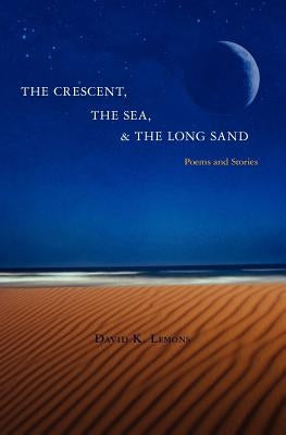 The Crescent, The Sea, & The Long Sand: Poems and Stories by Lemons, David K.