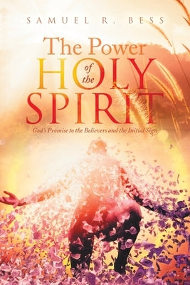 The Power of the Holy Spirit: God's Promise to the Believers and the Initial Sign by Bess, Samuel R.
