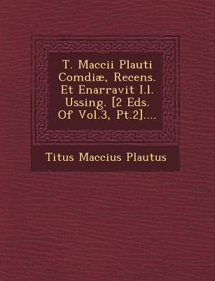 T. Maccii Plauti Comdiæ, Recens. Et Enarravit I.l. Ussing. [2 Eds. Of Vol.3, Pt.2].... by Plautus, Titus Maccius