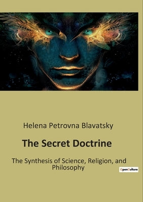 The Secret Doctrine: The Synthesis of Science, Religion, and Philosophy by Blavatsky, Helena Petrovna