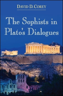 The Sophists in Plato's Dialogues by Corey, David D.