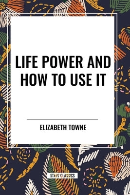 Life Power and How to Use It by Towne, Elizabeth