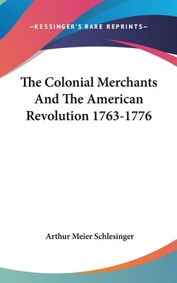 The Colonial Merchants And The American Revolution 1763-1776 by Schlesinger, Arthur Meier
