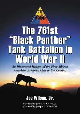 The 761st Black Panther Tank Battalion in World War II: An Illustrated History of the First African American Armored Unit to See Combat by Wilson, Joe