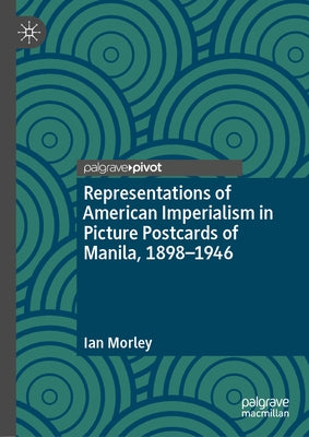 Representations of American Imperialism in Picture Postcards of Manila, 1898-1946 by Morley, Ian