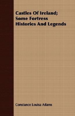 Castles Of Ireland; Some Fortress Histories And Legends by Adams, Constance Louisa