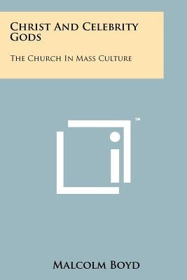 Christ And Celebrity Gods: The Church In Mass Culture by Boyd, Malcolm