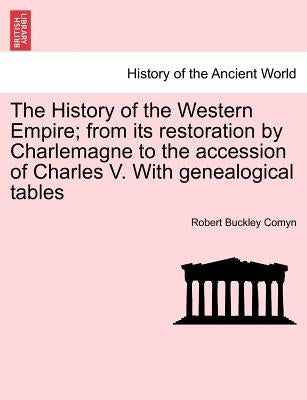 The History of the Western Empire; from its restoration by Charlemagne to the accession of Charles V. With genealogical tables Vol. I. by Comyn, Robert Buckley