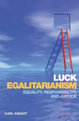 Luck Egalitarianism: Equality, Responsibility, and Justice by Knight, Carl