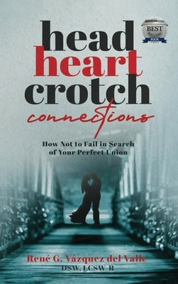 Head, Heart, Crotch Connections: How Not to Fail In Search of Your Perfect Union by Vázquez del Valle, Dsw