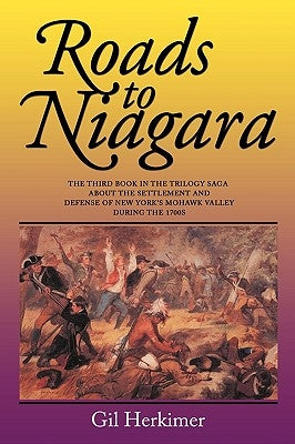 Roads to Niagara: The Third Book in the Trilogy Saga about the Settlement and Defense of New York's Mohawk Valley During the 1700s by Herkimer, Gil