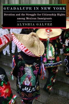 Guadalupe in New York: Devotion and the Struggle for Citizenship Rights Among Mexican Immigrants by Galvez, Alyshia
