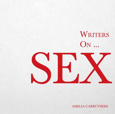 Writers on... Sex: A Book of Quotes, Poems and Literary Reflections by Carruthers, Amelia