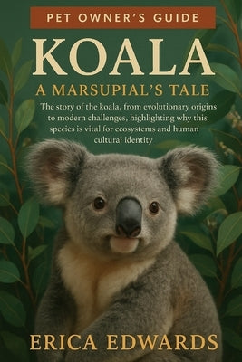 Koala: A Marsupial's Tale: The story of the koala, from evolutionary origins to modern challenges, highlighting why this species is vital for ecosyste by Edwards, Erica