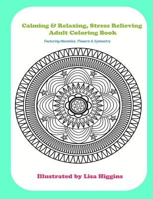 Calming & Relaxing Stress Relieving Adult Coloring In Book: Featuring Flowers, Mandalas & Symmetrical Pattersn by Higgins, Lisa