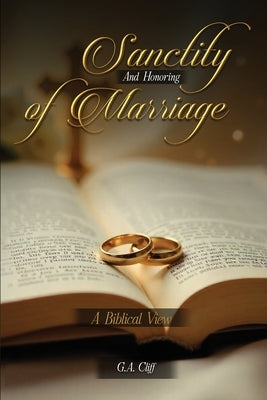 The Sanctity and Honoring of Marriage: A Biblical View by Cliff, G. a.