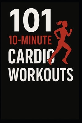 101 10-Minute Cardio Workouts: High-Intensity Workouts for Maximum Results in Minimum Time by Myers, Dominique