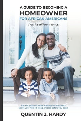 A Guide to Becoming a Homeowner for African-Americans (Yes it is different for us): Get the peace of mind of being "in the know" about your home buyin by Hardy, Quentin J.