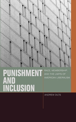 Punishment and Inclusion: Race, Membership, and the Limits of American Liberalism by Dilts, Andrew