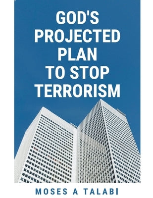 God's Projected Plan To Stop Terrorism by Talabi, Moses A.