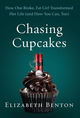 Chasing Cupcakes: How One Broke, Fat Girl Transformed Her Life (and How You Can, Too) by Benton, Elizabeth