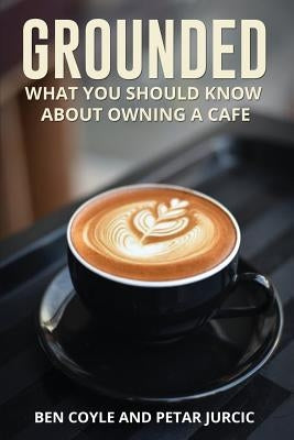 Grounded: What You Should Know about Owning a Cafe by Coyle, Ben