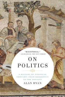 On Politics: A History of Political Thought: From Herodotus to the Present by Ryan, Alan