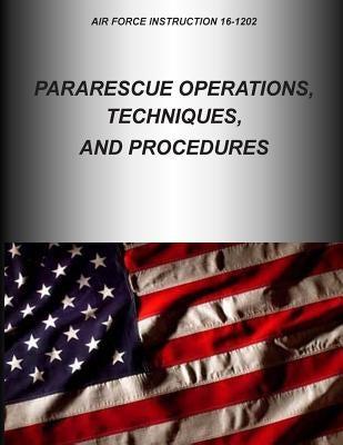 Pararescue Operations, Techniques, and Procedures by U. S. Air Force