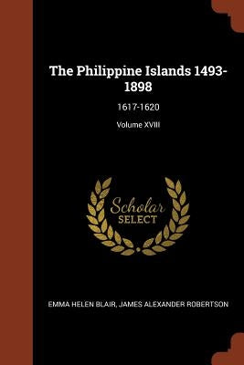The Philippine Islands 1493-1898: 1617-1620; Volume XVIII by Blair, Emma Helen
