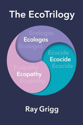 The Ecotrilogy: Ecologos, Ecopathy & Ecocide by Grigg, Ray