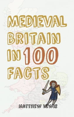 Medieval Britain in 100 Facts by Lewis, Matthew