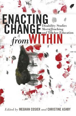 Enacting Change from Within; Disability Studies Meets Teaching and Teacher Education by Danforth, Scot