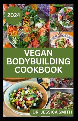Vegan Bodybuilding Cookbook: Delicious Plant Based Recipes For Vegan Bodybuilder's to Build Healthy Muscles and Strength by Smith, Jessica