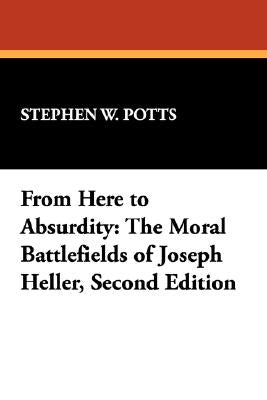 From Here to Absurdity: The Moral Battlefields of Joseph Heller, Second Edition by Potts, Stephen W.