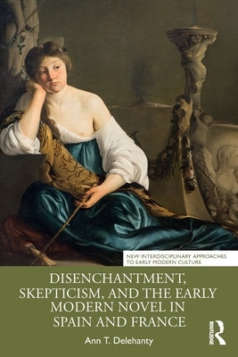 Disenchantment, Skepticism, and the Early Modern Novel in Spain and France by Delehanty, Ann T.
