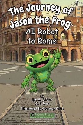 The Journey of Jason the Frog(TM) AI Robot to Rome by Pour, M. K.