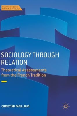 Sociology Through Relation: Theoretical Assessments from the French Tradition by Papilloud, Christian