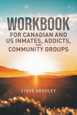 Workbook For Canadian and US Inmates, Addicts, and Community Groups by Bradley, Steve