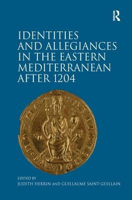 Identities and Allegiances in the Eastern Mediterranean after 1204 by Herrin, Judith
