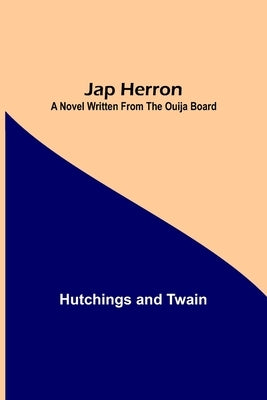 Jap Herron: A Novel Written from the Ouija Board by And Twain, Hutchings