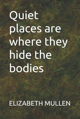 Quiet places are where they hide the bodies by Mullen, Elizabeth Louisa