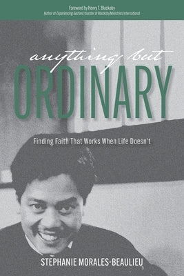 Anything But Ordinary: Finding Faith That Works When Life Doesn't by Morales-Beaulieu, Stephanie