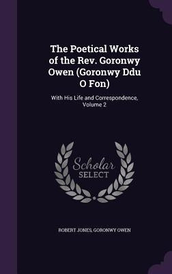The Poetical Works of the Rev. Goronwy Owen (Goronwy Ddu O Fon): With His Life and Correspondence, Volume 2 by Jones, Robert