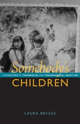 Somebody's Children: The Politics of Transnational and Transracial Adoption by Briggs, Laura
