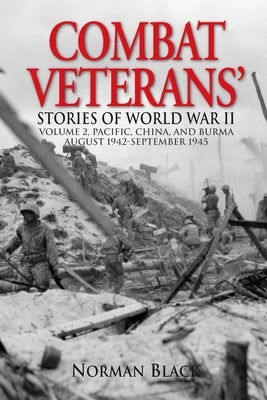 Combat Veterans Stories of World War II: Volume 2, Pacific, China, and Burma, August 1942-September 1945 by Black, Norman