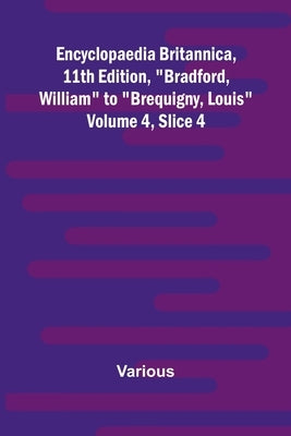 Encyclopaedia Britannica, 11Th Edition, "Bradford, William" To "Brequigny, Louis" Volume 4, Slice 4 by Various