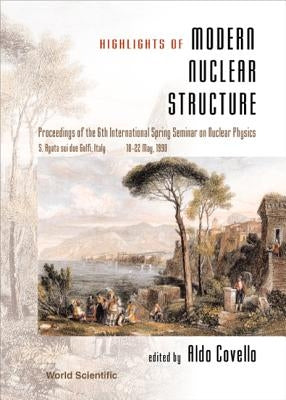 Highlights of Modern Nuclear Structure - Proceedings of the 6th International Spring Seminar on Nuclear Physics by Covello, Aldo
