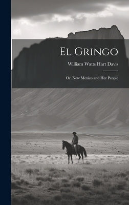 El Gringo: Or, New Mexico and Her People by Davis, William Watts Hart
