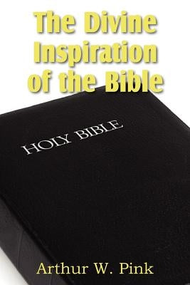 The Divine Inspiration of the Bible by Pink, Arthur W.