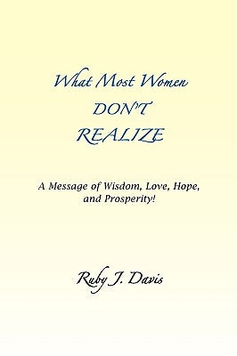 What Most Women Don't Realize A message of Wisdom, Love, Hope, and Prosperity by Davis, Ruby J.
